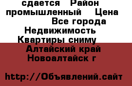 сдается › Район ­ промышленный  › Цена ­ 7 000 - Все города Недвижимость » Квартиры сниму   . Алтайский край,Новоалтайск г.